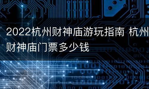 2022杭州财神庙游玩指南 杭州财神庙门票多少钱
