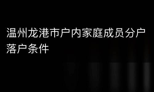 温州龙港市户内家庭成员分户落户条件
