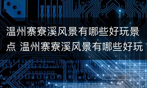 温州寨寮溪风景有哪些好玩景点 温州寨寮溪风景有哪些好玩景点介绍