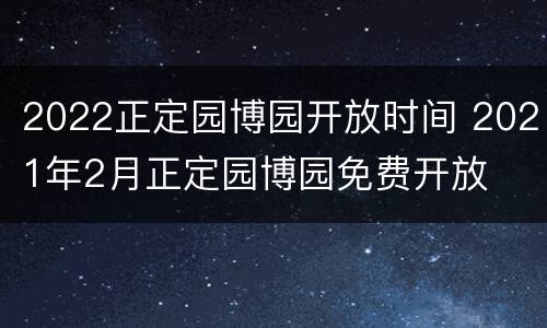 2022正定园博园开放时间 2021年2月正定园博园免费开放