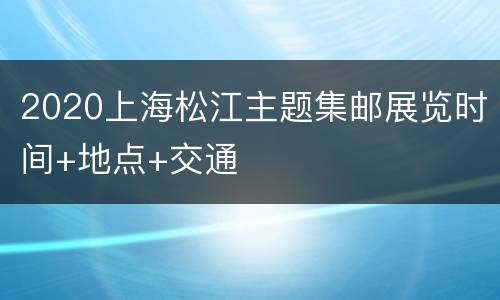 2020上海松江主题集邮展览时间+地点+交通