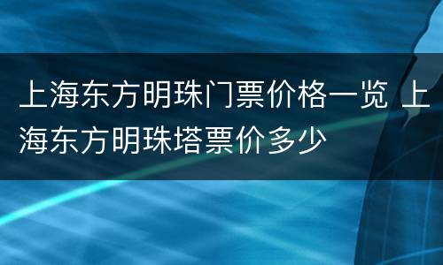 上海东方明珠门票价格一览 上海东方明珠塔票价多少
