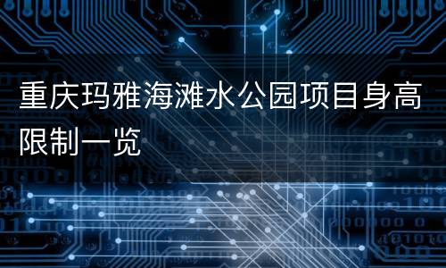 重庆玛雅海滩水公园项目身高限制一览