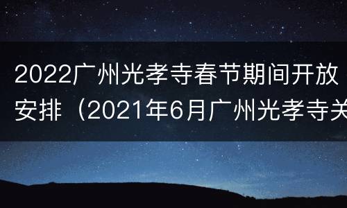 2022广州光孝寺春节期间开放安排（2021年6月广州光孝寺关闭）