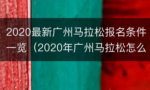 2020最新广州马拉松报名条件一览（2020年广州马拉松怎么报名）