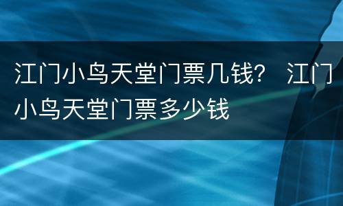 江门小鸟天堂门票几钱？ 江门小鸟天堂门票多少钱
