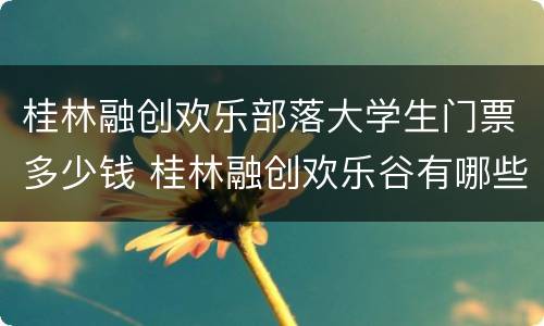 桂林融创欢乐部落大学生门票多少钱 桂林融创欢乐谷有哪些项目