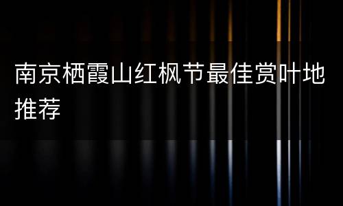 南京栖霞山红枫节最佳赏叶地推荐