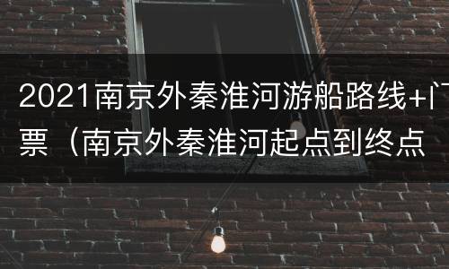 2021南京外秦淮河游船路线+门票（南京外秦淮河起点到终点）