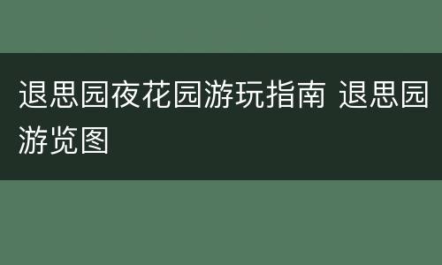 退思园夜花园游玩指南 退思园游览图