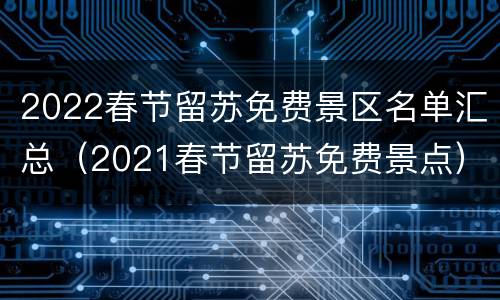 2022春节留苏免费景区名单汇总（2021春节留苏免费景点）