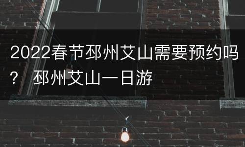 2022春节邳州艾山需要预约吗？ 邳州艾山一日游