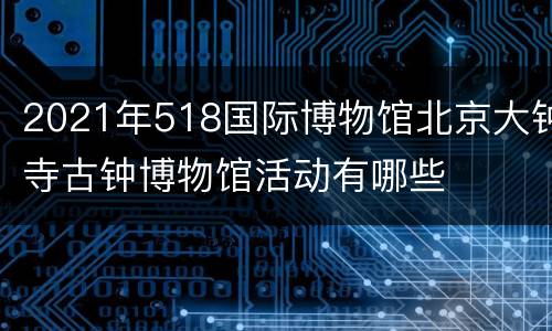 2021年518国际博物馆北京大钟寺古钟博物馆活动有哪些