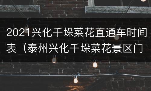 2021兴化千垛菜花直通车时间表（泰州兴化千垛菜花景区门票）