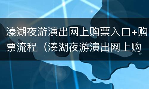 溱湖夜游演出网上购票入口+购票流程（溱湖夜游演出网上购票入口 购票流程）