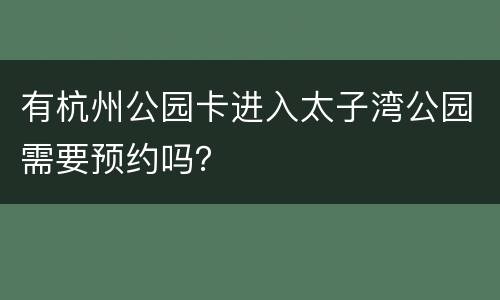 有杭州公园卡进入太子湾公园需要预约吗？