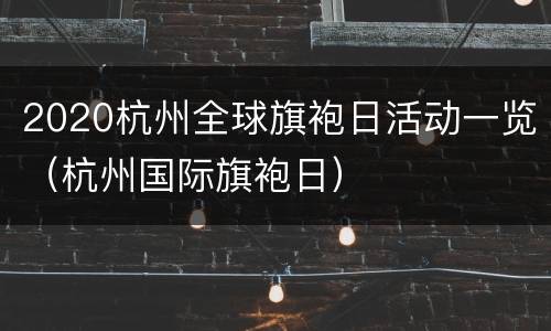 2020杭州全球旗袍日活动一览（杭州国际旗袍日）