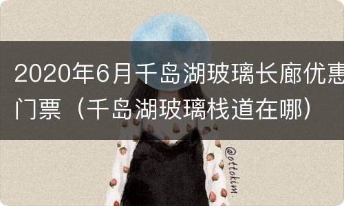 2020年6月千岛湖玻璃长廊优惠门票（千岛湖玻璃栈道在哪）