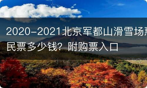 2020-2021北京军都山滑雪场惠民票多少钱？附购票入口