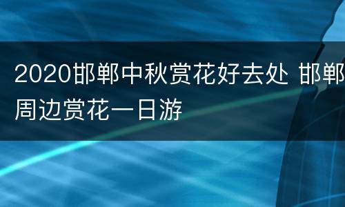 2020邯郸中秋赏花好去处 邯郸周边赏花一日游