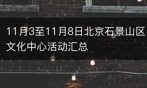 11月3至11月8日北京石景山区文化中心活动汇总