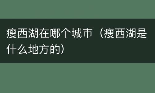 瘦西湖在哪个城市（瘦西湖是什么地方的）