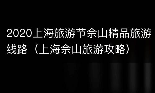 2020上海旅游节佘山精品旅游线路（上海佘山旅游攻略）
