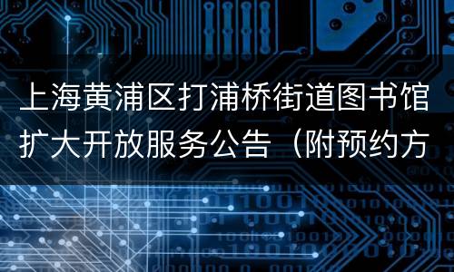 上海黄浦区打浦桥街道图书馆扩大开放服务公告（附预约方式）