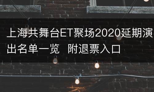 上海共舞台ET聚场2020延期演出名单一览  附退票入口