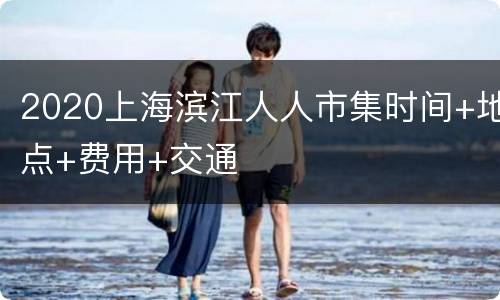 2020上海滨江人人市集时间+地点+费用+交通