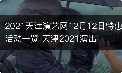 2021天津演艺网12月12日特惠活动一览 天津2021演出