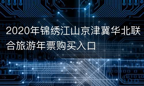 2020年锦绣江山京津冀华北联合旅游年票购买入口