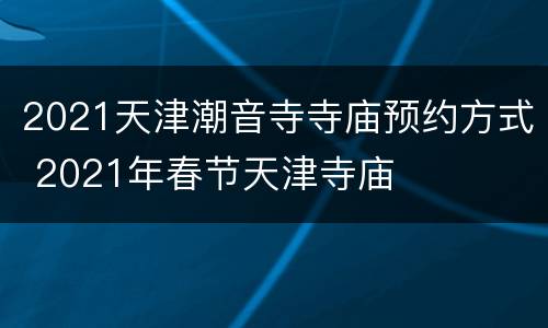 2021天津潮音寺寺庙预约方式 2021年春节天津寺庙