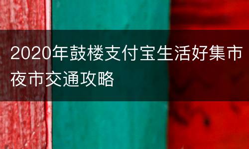 2020年鼓楼支付宝生活好集市夜市交通攻略