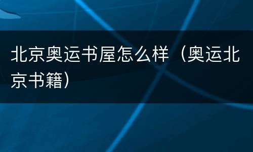 北京奥运书屋怎么样（奥运北京书籍）
