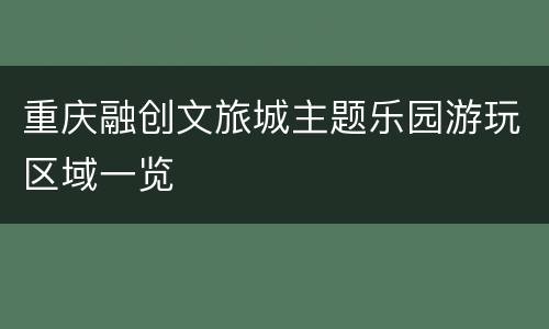 重庆融创文旅城主题乐园游玩区域一览