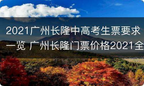 2021广州长隆中高考生票要求一览 广州长隆门票价格2021全票