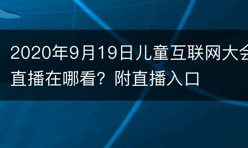 2020年9月19日儿童互联网大会直播在哪看？附直播入口