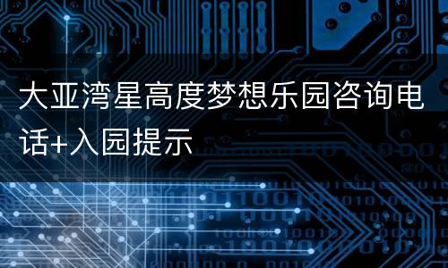 大亚湾星高度梦想乐园咨询电话+入园提示