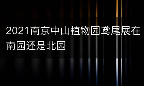 2021南京中山植物园鸢尾展在南园还是北园