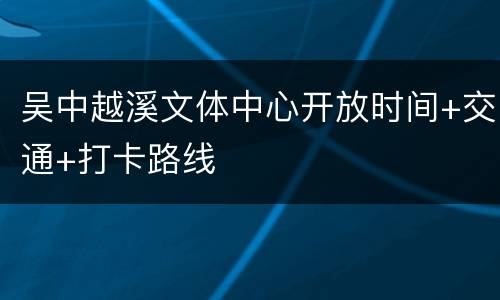 吴中越溪文体中心开放时间+交通+打卡路线