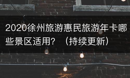 2020徐州旅游惠民旅游年卡哪些景区适用？（持续更新）