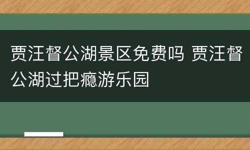 贾汪督公湖景区免费吗 贾汪督公湖过把瘾游乐园