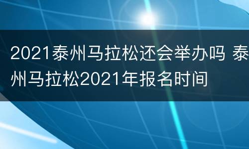 2021泰州马拉松还会举办吗 泰州马拉松2021年报名时间