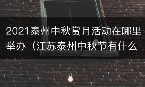 2021泰州中秋赏月活动在哪里举办（江苏泰州中秋节有什么风俗）
