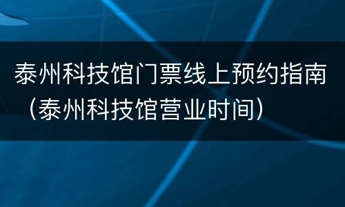 泰州科技馆门票线上预约指南（泰州科技馆营业时间）