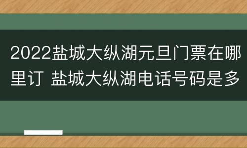 2022盐城大纵湖元旦门票在哪里订 盐城大纵湖电话号码是多少