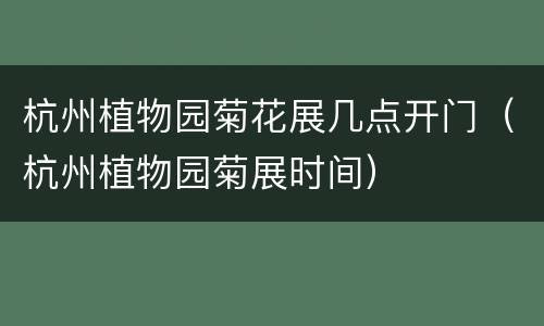杭州植物园菊花展几点开门（杭州植物园菊展时间）