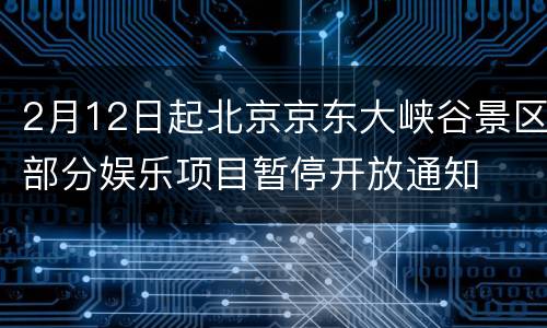 2月12日起北京京东大峡谷景区部分娱乐项目暂停开放通知