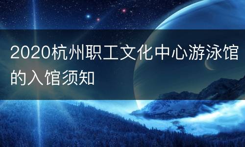 2020杭州职工文化中心游泳馆的入馆须知
